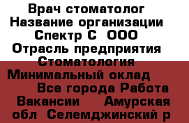 Врач-стоматолог › Название организации ­ Спектр-С, ООО › Отрасль предприятия ­ Стоматология › Минимальный оклад ­ 50 000 - Все города Работа » Вакансии   . Амурская обл.,Селемджинский р-н